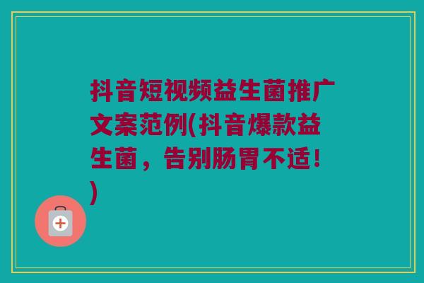 抖音短视频益生菌推广文案范例(抖音爆款益生菌，告别肠胃不适！)