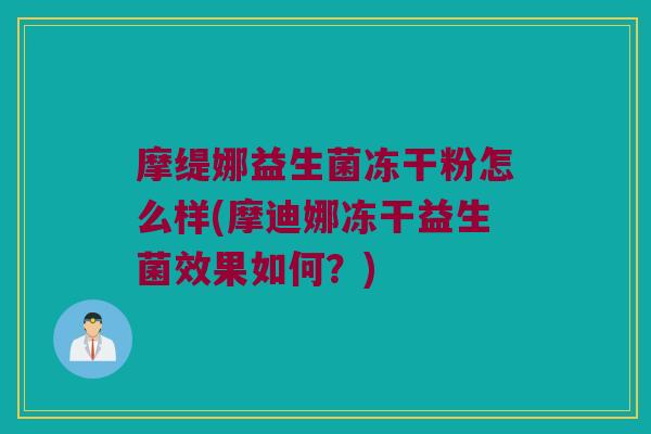 摩缇娜益生菌冻干粉怎么样(摩迪娜冻干益生菌效果如何?) 摩缇娜益生菌冻干粉怎么样(摩迪娜冻干益生菌效果如何?)