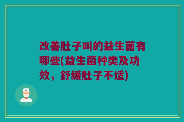 改善肚子叫的益生菌有哪些(益生菌种类及功效,舒缓肚子不适) 改善肚子叫的益生菌有哪些(益生菌种类及功效,舒缓肚子不适)