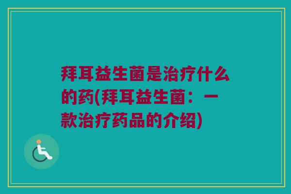 拜耳益生菌是什么的药(拜耳益生菌:一款药品的介绍) 拜耳益生菌是什么的药(拜耳益生菌:一款药品的介绍)