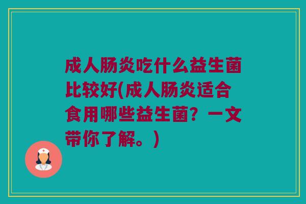 成人吃什么益生菌比较好(成人适合食用哪些益生菌?一文带你了解。) 成人吃什么益生菌比较好(成人适合食用哪些益生菌?一文带你了解。)