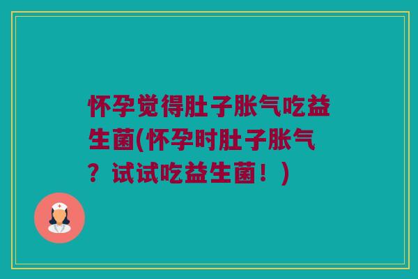怀孕觉得肚子吃益生菌(怀孕时肚子?试试吃益生菌!) 怀孕觉得肚子吃益生菌(怀孕时肚子?试试吃益生菌!)