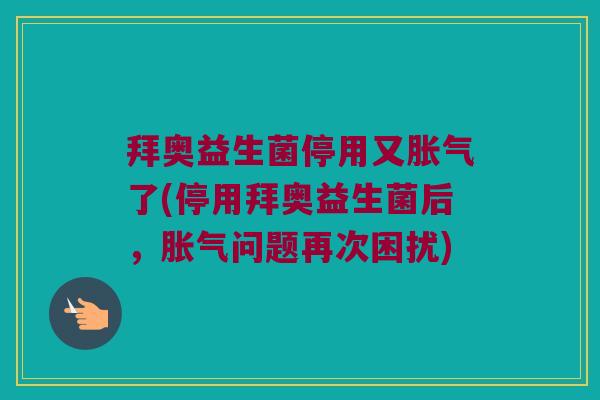 拜奥益生菌停用又了(停用拜奥益生菌后,问题再次困扰) 拜奥益生菌停用又了(停用拜奥益生菌后,问题再次困扰)