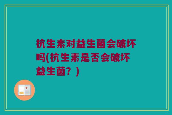 抗生素对益生菌会破坏吗(抗生素是否会破坏益生菌？)