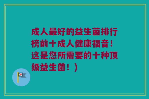 成人最好的益生菌排行榜前十成人健康福音！这是您所需要的十种顶级益生菌！)