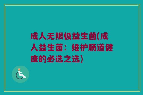 成人无限极益生菌(成人益生菌：维护肠道健康的必选之选)