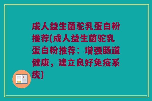 成人益生菌驼乳蛋白粉推荐(成人益生菌驼乳蛋白粉推荐：增强肠道健康，建立良好免疫系统)