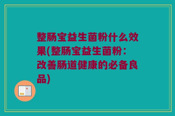 整肠宝益生菌粉什么效果(整肠宝益生菌粉：改善肠道健康的必备良品)
