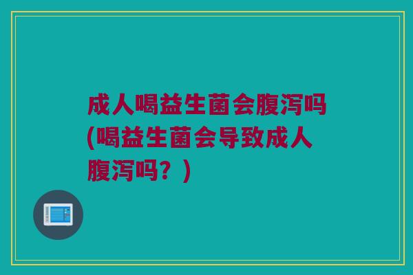 成人喝益生菌会吗(喝益生菌会导致成人吗?) 成人喝益生菌会吗(喝益生菌会导致成人吗?)