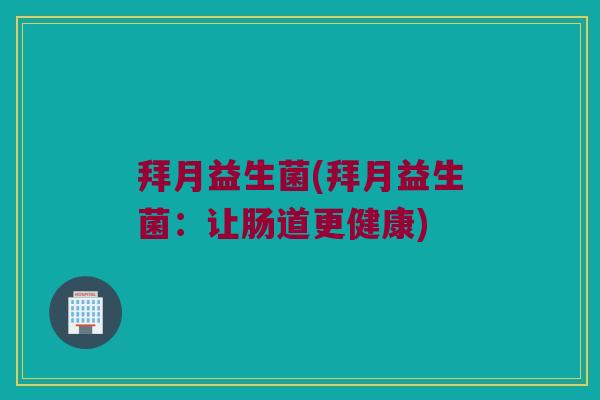 拜月益生菌(拜月益生菌：让肠道更健康)