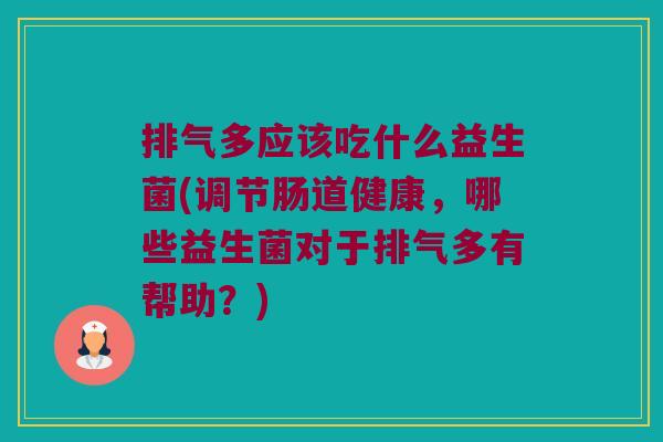 排气多应该吃什么益生菌(调节肠道健康,哪些益生菌对于排气多有帮助?) 排气多应该吃什么益生菌(调节肠道健康,哪些益生菌对于排气多有帮助?)
