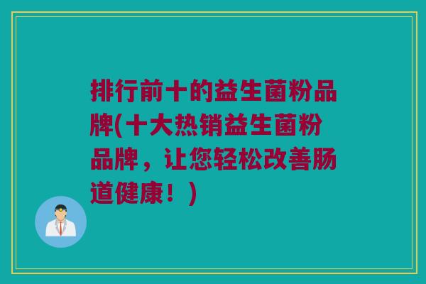 排行前十的益生菌粉品牌(十大热销益生菌粉品牌，让您轻松改善肠道健康！)