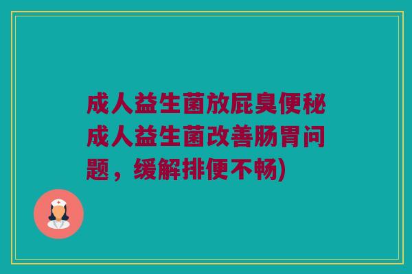 成人益生菌放屁臭便秘成人益生菌改善肠胃问题，缓解排便不畅)