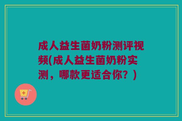 成人益生菌奶粉测评视频(成人益生菌奶粉实测,哪款更适合你?) 成人益生菌奶粉测评视频(成人益生菌奶粉实测,哪款更适合你?)