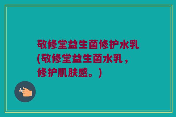 敬修堂益生菌修护水乳(敬修堂益生菌水乳，修护肌肤感。)