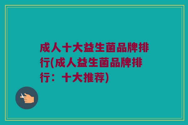 成人十大益生菌品牌排行(成人益生菌品牌排行：十大推荐)