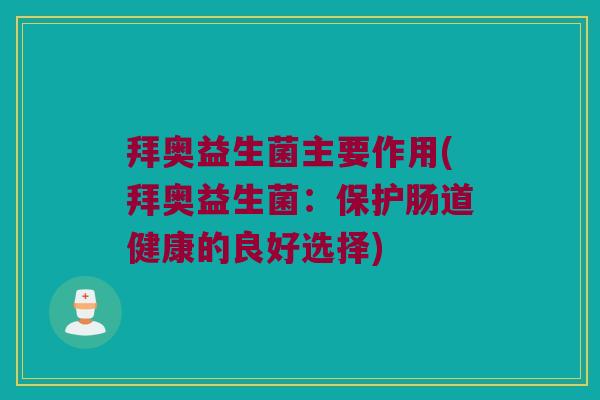 拜奥益生菌主要作用(拜奥益生菌:保护肠道健康的良好选择) 拜奥益生菌主要作用(拜奥益生菌:保护肠道健康的良好选择)