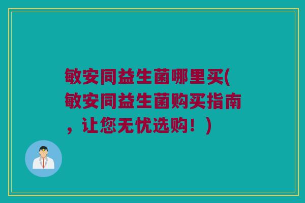 敏安同益生菌哪里买(敏安同益生菌购买指南,让您无忧选购!) 敏安同益生菌哪里买(敏安同益生菌购买指南,让您无忧选购!)