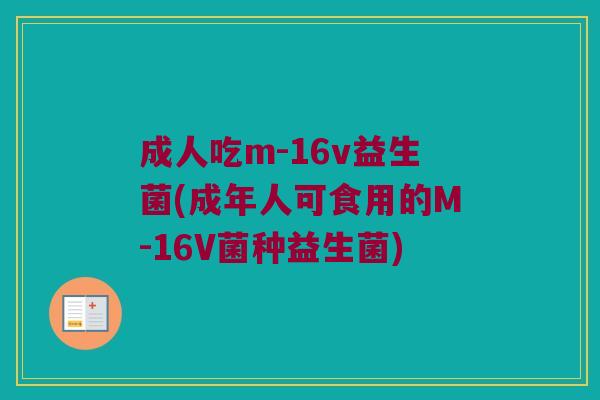 成人吃m-16v益生菌(成年人可食用的M-16V菌种益生菌)
