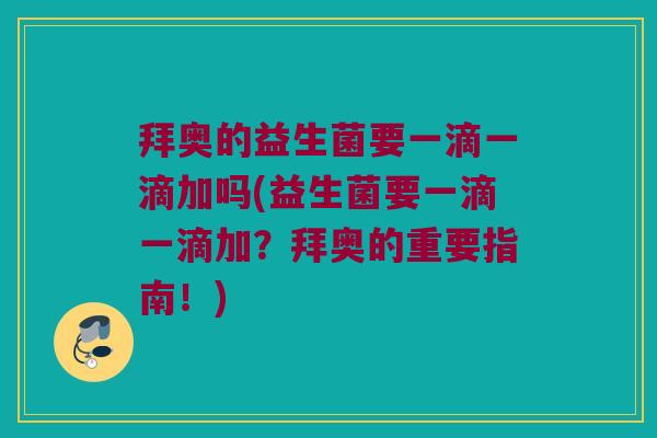 拜奥的益生菌要一滴一滴加吗(益生菌要一滴一滴加？拜奥的重要指南！)