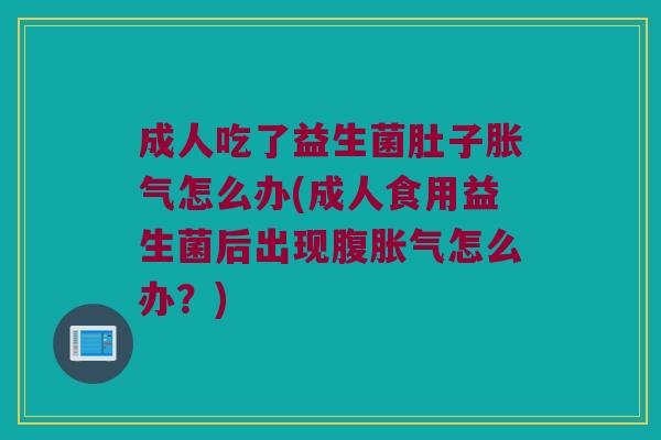 成人吃了益生菌肚子怎么办(成人食用益生菌后出现腹怎么办?) 成人吃了益生菌肚子怎么办(成人食用益生菌后出现腹怎么办?)