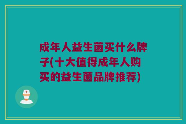 成年人益生菌买什么牌子(十大值得成年人购买的益生菌品牌推荐)