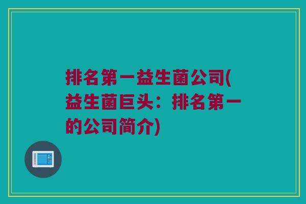 排名第一益生菌公司(益生菌巨头:排名第一的公司简介) 排名第一益生菌公司(益生菌巨头:排名第一的公司简介)