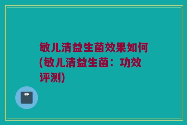 敏儿清益生菌效果如何(敏儿清益生菌：功效评测)