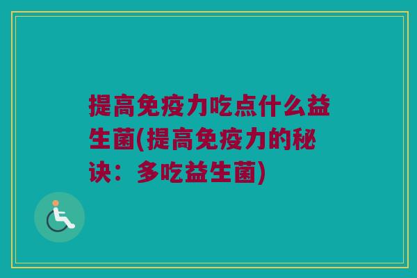 提高免疫力吃点什么益生菌(提高免疫力的秘诀：多吃益生菌)