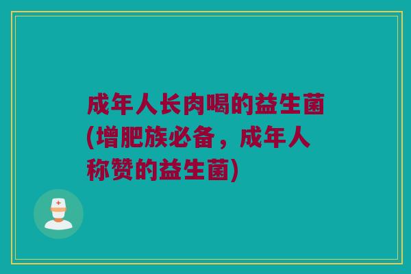 成年人长肉喝的益生菌(增肥族必备，成年人称赞的益生菌)