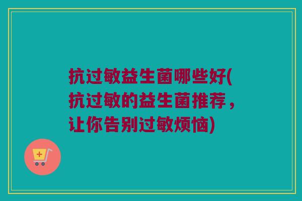 抗过敏益生菌哪些好(抗过敏的益生菌推荐，让你告别过敏烦恼)