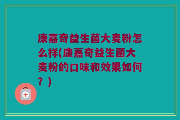 康嘉奇益生菌大麦粉怎么样(康嘉奇益生菌大麦粉的口味和效果如何?) 康嘉奇益生菌大麦粉怎么样(康嘉奇益生菌大麦粉的口味和效果如何?)