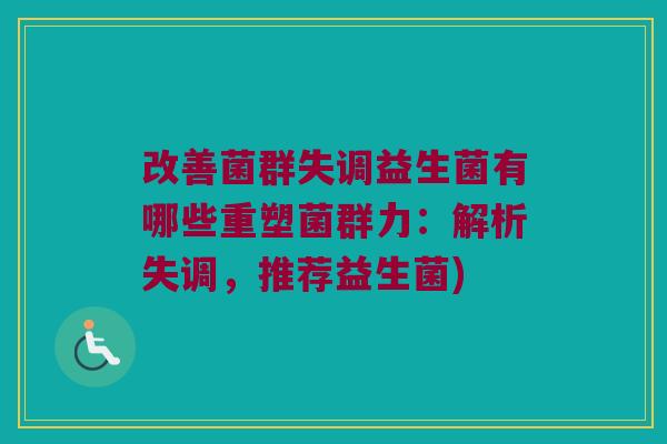 改善菌群失调益生菌有哪些重塑菌群力:解析失调,推荐益生菌) 改善菌群失调益生菌有哪些重塑菌群力:解析失调,推荐益生菌)