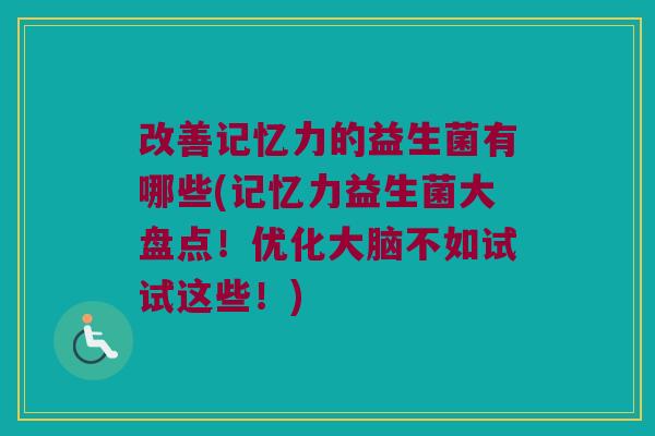 改善记忆力的益生菌有哪些(记忆力益生菌大盘点!优化大脑不如试试这些!) 改善记忆力的益生菌有哪些(记忆力益生菌大盘点!优化大脑不如试试这些!)