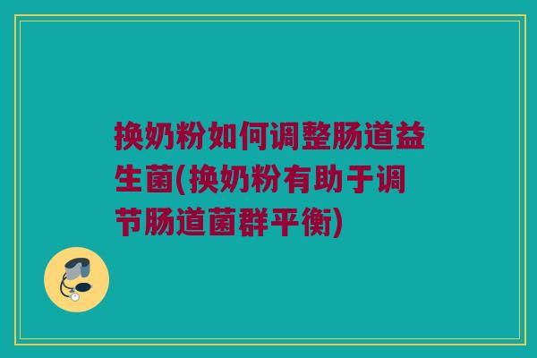 换奶粉如何调整肠道益生菌(换奶粉有助于调节肠道菌群平衡)