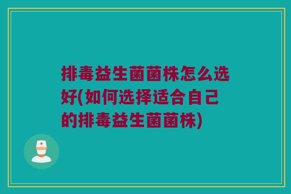 益生菌菌株怎么选好(如何选择适合自己的益生菌菌株) 益生菌菌株怎么选好(如何选择适合自己的益生菌菌株)