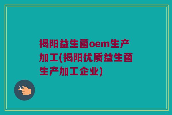 揭阳益生菌oem生产加工(揭阳优质益生菌生产加工企业) 揭阳益生菌oem生产加工(揭阳优质益生菌生产加工企业)