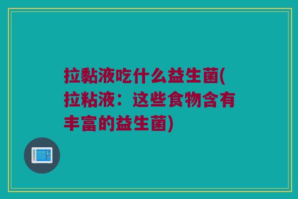拉黏液吃什么益生菌(拉粘液：这些食物含有丰富的益生菌)