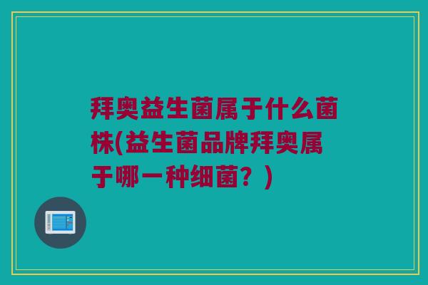 拜奥益生菌属于什么菌株(益生菌品牌拜奥属于哪一种?) 拜奥益生菌属于什么菌株(益生菌品牌拜奥属于哪一种?)