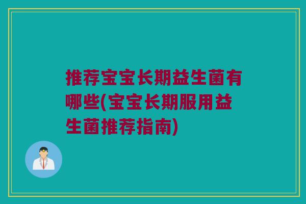 推荐宝宝长期益生菌有哪些(宝宝长期服用益生菌推荐指南) 推荐宝宝长期益生菌有哪些(宝宝长期服用益生菌推荐指南)