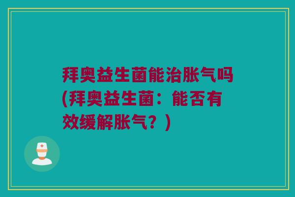 拜奥益生菌能治胀气吗(拜奥益生菌：能否有效缓解胀气？)