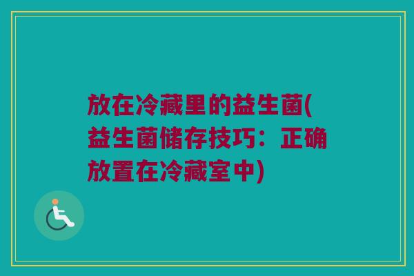 放在冷藏里的益生菌(益生菌储存技巧:正确放置在冷藏室中) 放在冷藏里的益生菌(益生菌储存技巧:正确放置在冷藏室中)