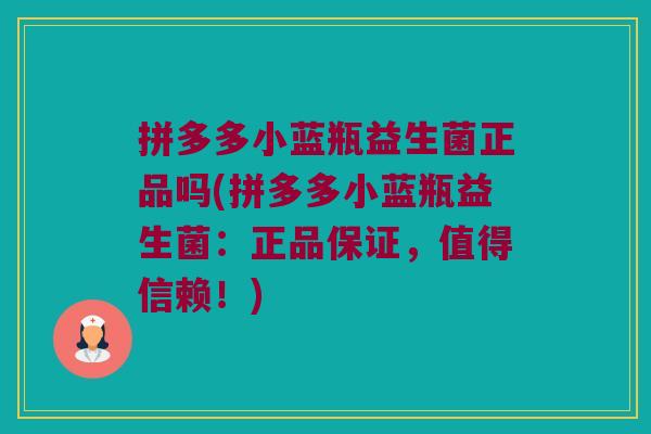 拼多多小蓝瓶益生菌正品吗(拼多多小蓝瓶益生菌：正品保证，值得信赖！)