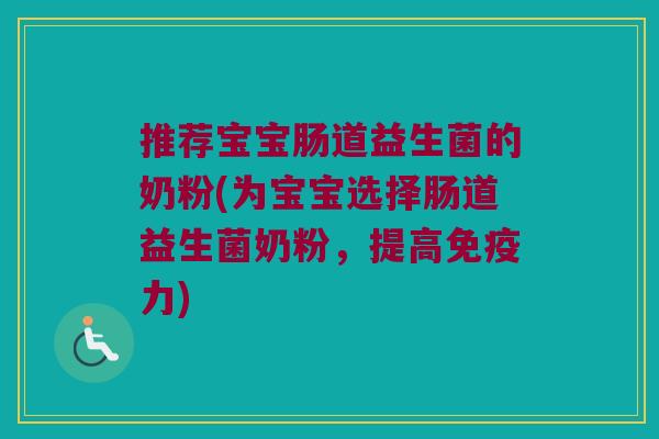 推荐宝宝肠道益生菌的奶粉(为宝宝选择肠道益生菌奶粉，提高免疫力)