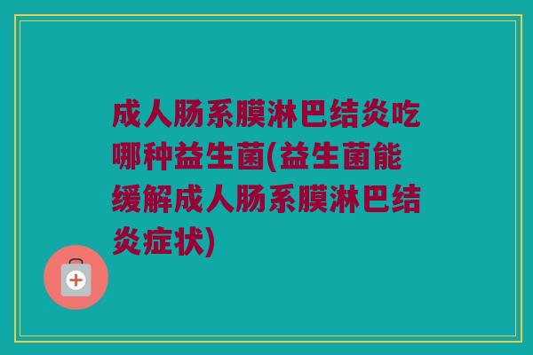 成人肠系膜淋巴结炎吃哪种益生菌(益生菌能缓解成人肠系膜淋巴结炎症状)
