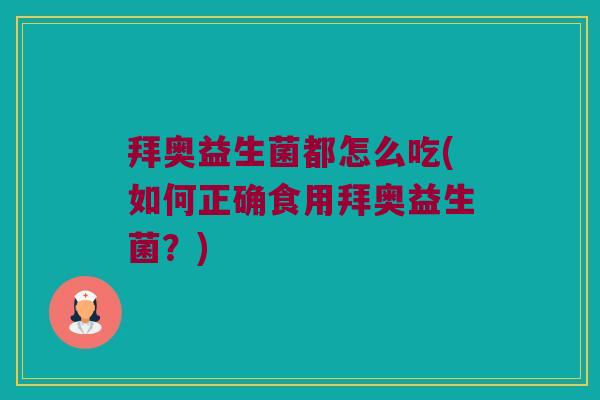 拜奥益生菌都怎么吃(如何正确食用拜奥益生菌？)