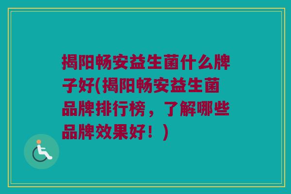 揭阳畅安益生菌什么牌子好(揭阳畅安益生菌品牌排行榜,了解哪些品牌效果好!) 揭阳畅安益生菌什么牌子好(揭阳畅安益生菌品牌排行榜,了解哪些品牌效果好!)
