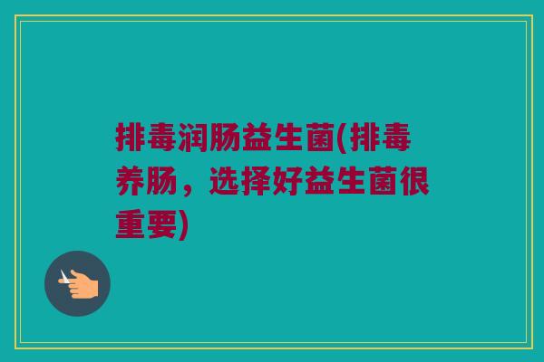 润肠益生菌(养肠,选择好益生菌很重要) 润肠益生菌(养肠,选择好益生菌很重要)