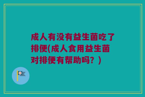 成人有没有益生菌吃了排便(成人食用益生菌对排便有帮助吗？)
