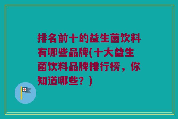 排名前十的益生菌饮料有哪些品牌(十大益生菌饮料品牌排行榜，你知道哪些？)